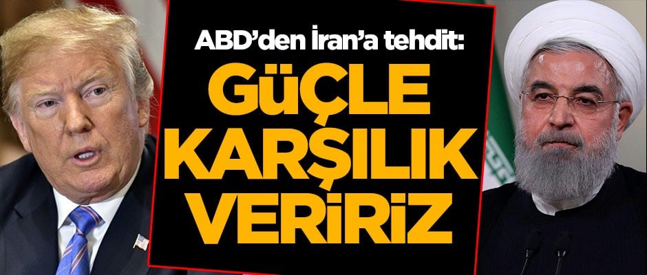 ABD'den İran'a tehdit: Güçle karşılık veririz