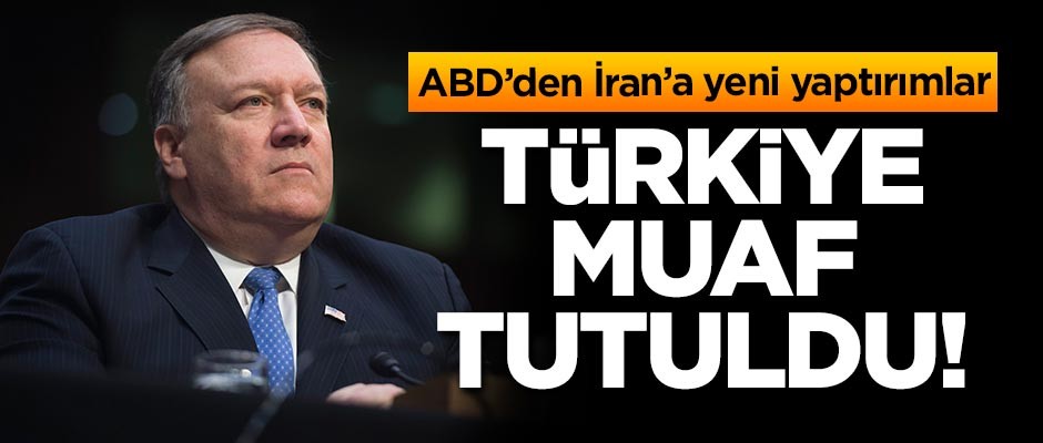 ABD'den İran'a yeni yaptırımlar! Türkiye muaf tutuldu