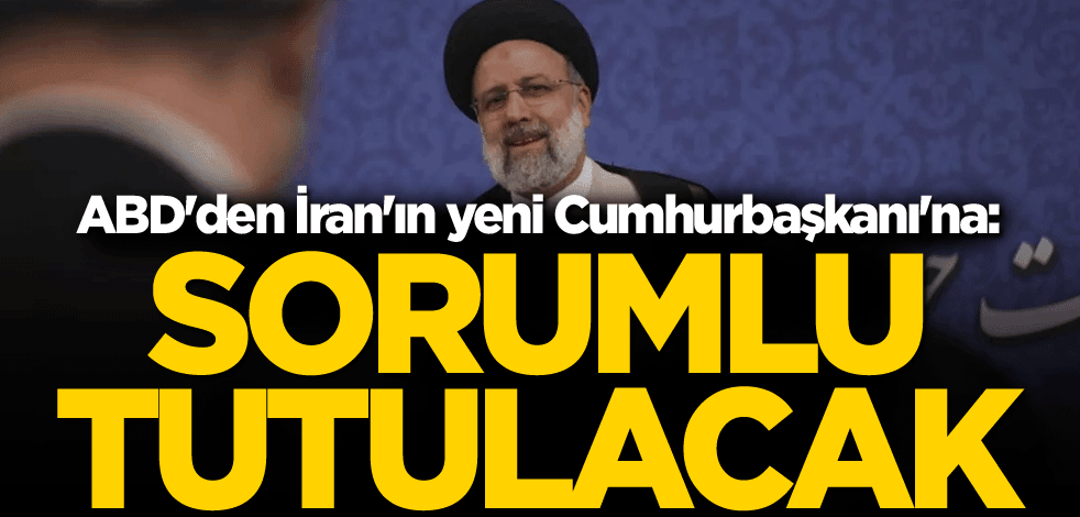 ABD'den İran'ın yeni Cumhurbaşkanı'na: Sorumlu tutulacak