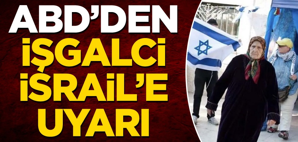 ABD'den işgalci İsrail'e uyarı!