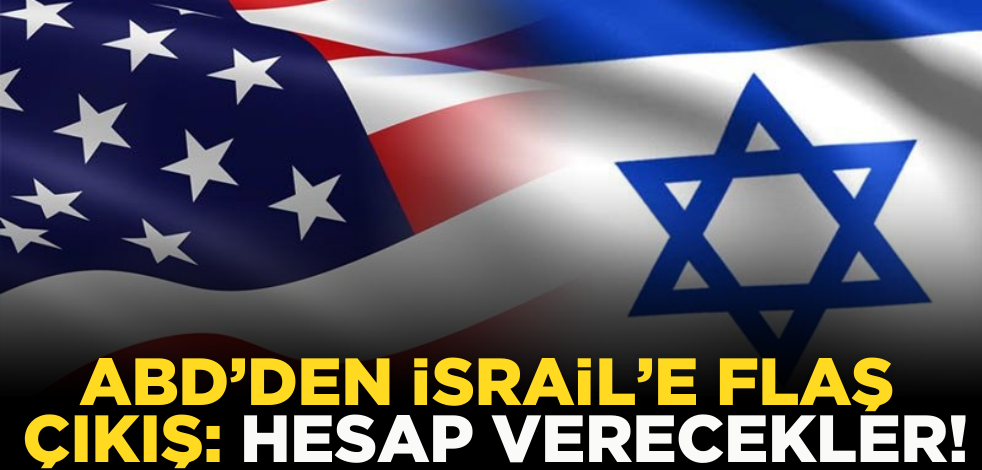 ABD’den İsrail’e flaş çıkış: Hesap verecekler!