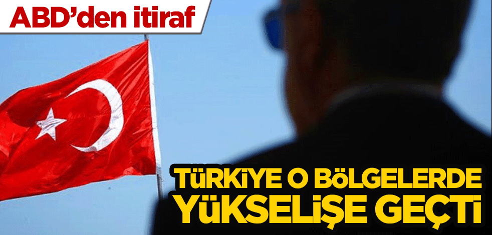 ABD'den itiraf: Türkiye o bölgelerde yükselişe geçti