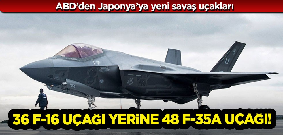 ABD’den Japonya’ya 36 F-16 uçağı yerine 48 F-35A uçağı: Modernizasyon kapsamında yeni savaş uçakları