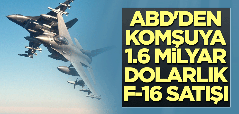 ABD'den komşuya 1,6 milyar dolarlık F-16 satışı