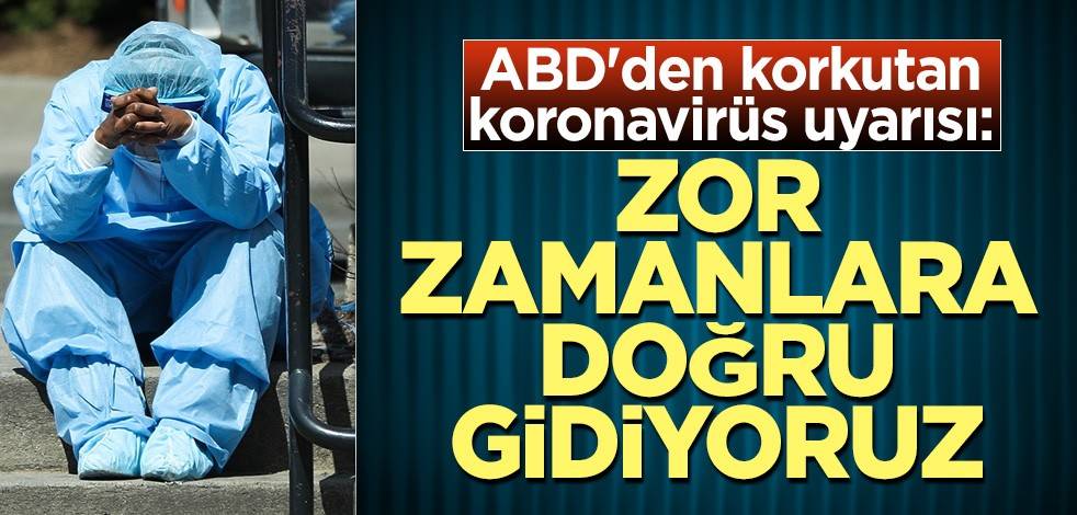 ABD'den korkutan koronavirüs uyarısı: Zor zamanlara doğru gidiyoruz