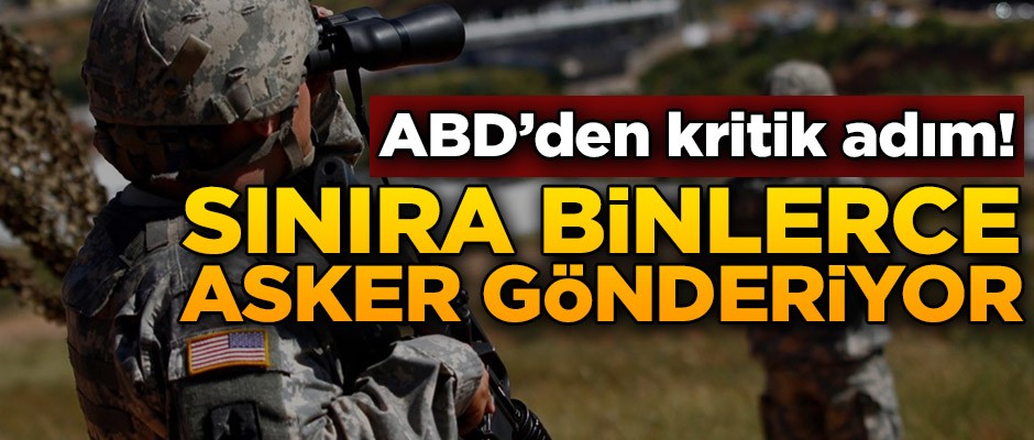 ABD’den kritik adım! Sınıra binlerce asker gönderiyor