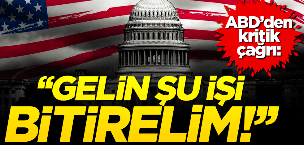 ABD'den kritik çağrı! "Gelin şu işi bitirelim"