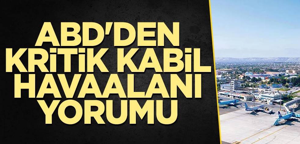 ABD'den kritik Kabil Havaalanı değerlendirmesi