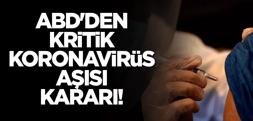 ABD'den kritik koronavirüs aşısı kararı! Kabul edildi