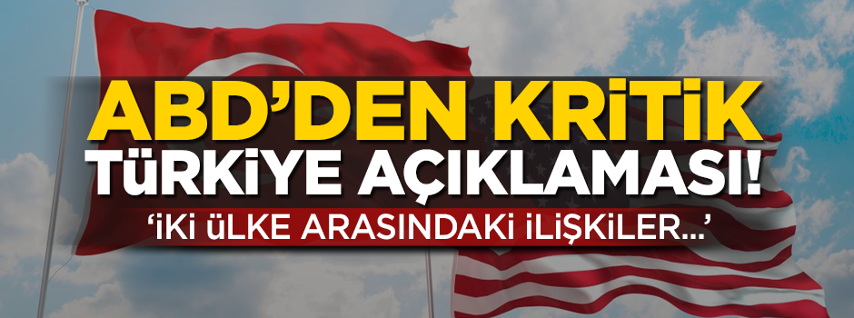 Amerika'dan kritik Türkiye açıklaması! 'İki ülke arasındaki ilişkiler...'
