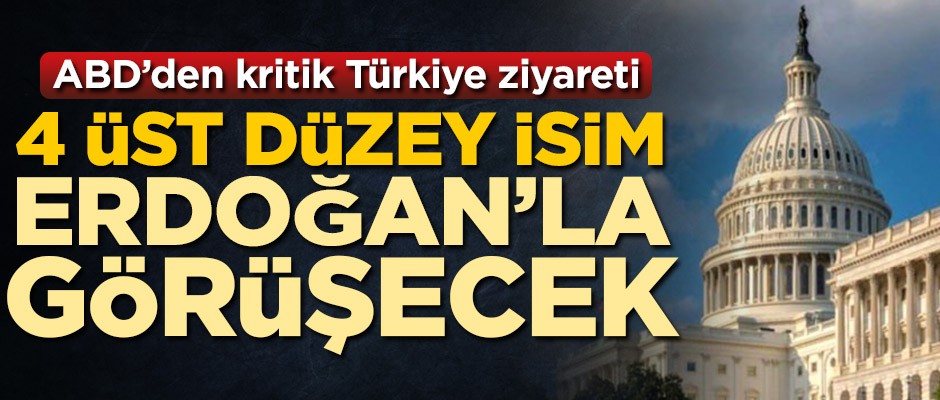 ABD'den kritik Türkiye ziyareti! 4 üst düzey isim Cumhurbaşkanı Erdoğan'la görüşecek