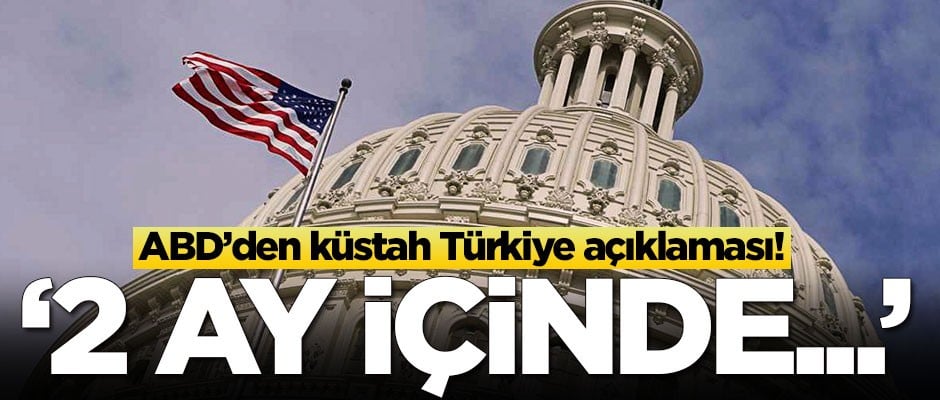 ABD'den küstah Türkiye açıklaması: 2 ay içinde...