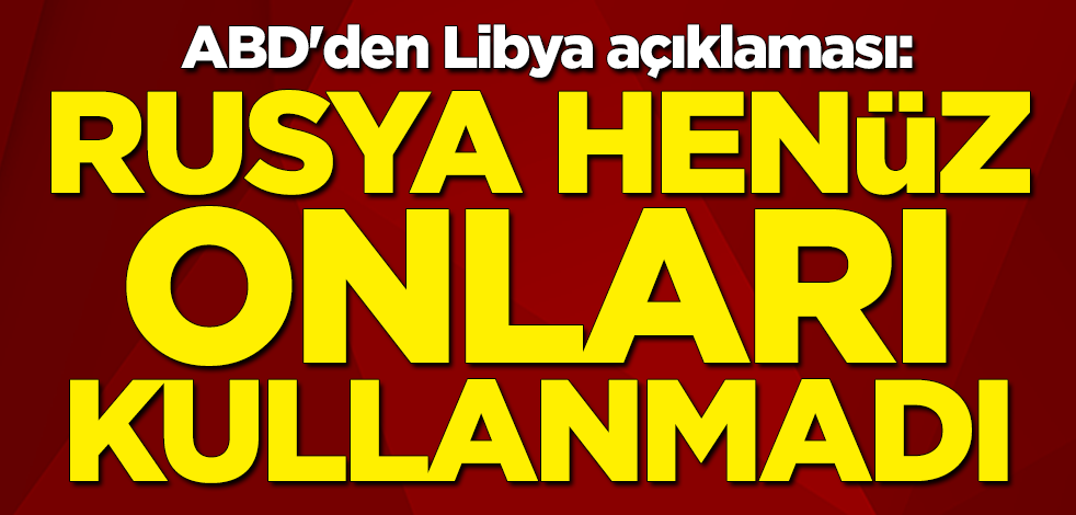 ABD'den Libya açıklaması: Rusya henüz uçakları kullanmadı