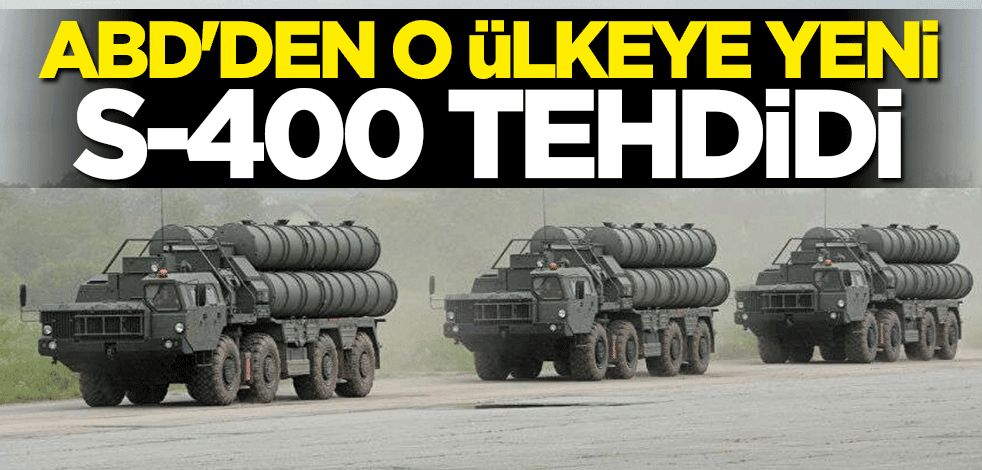 ABD'den o ülkeye yeni S-400 tehdidi