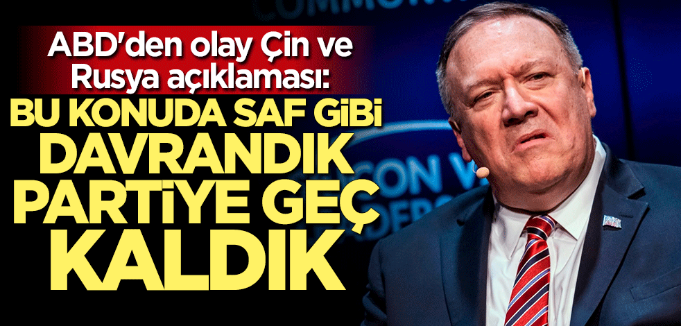 ABD'den olay Çin ve Rusya çıkışı: Saf gibi davrandık partiye geç kaldık