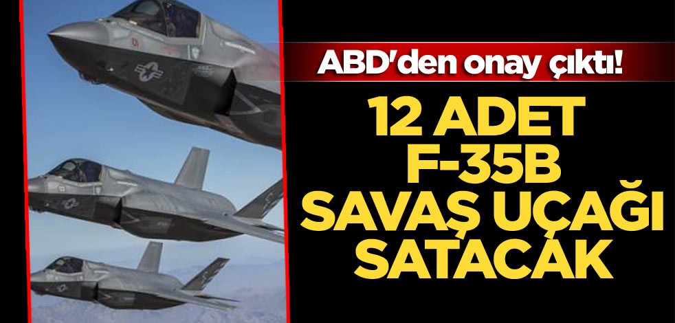 ABD'den onay çıktı! 12 adet F-35B savaş uçağı satacak
