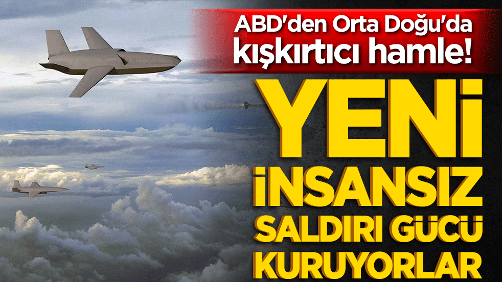 ABD'den Orta Doğu'da kışkırtıcı hamle! Yeni insansız saldırı gücü kuruyorlar!