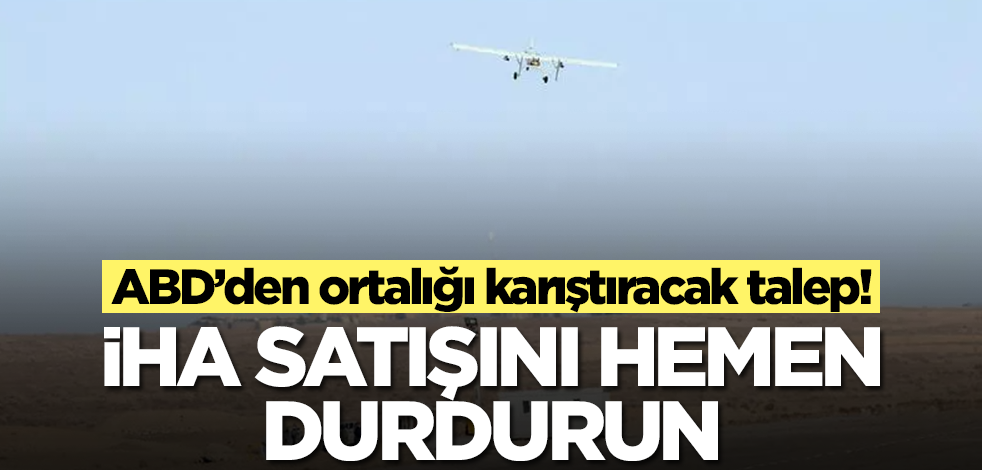 ABD’den ortalığı karıştıracak talep! İHA satışını hemen durdurun