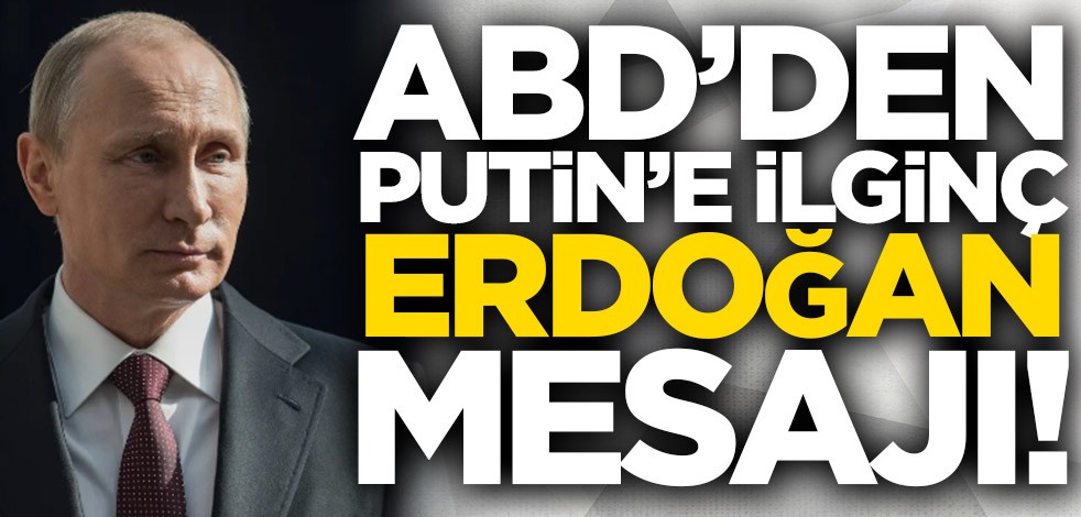 ABD’den Putin’e ilginç Erdoğan mesajı!