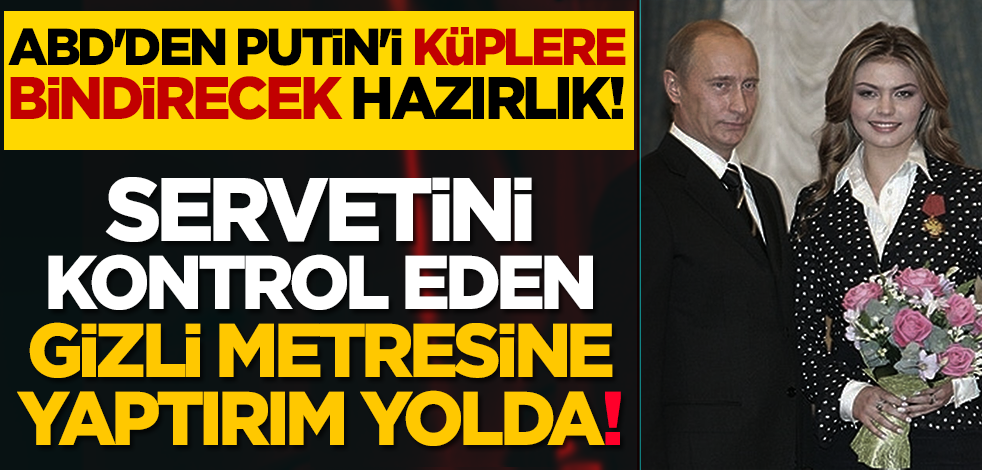 ABD'den Putin'i küplere bindirecek hazırlık! Servetini kontrol eden gizli metresine yaptırım yolda