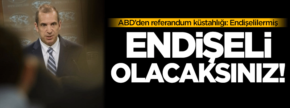 ABD'den referandum küstahlığı: Endişeliyiz