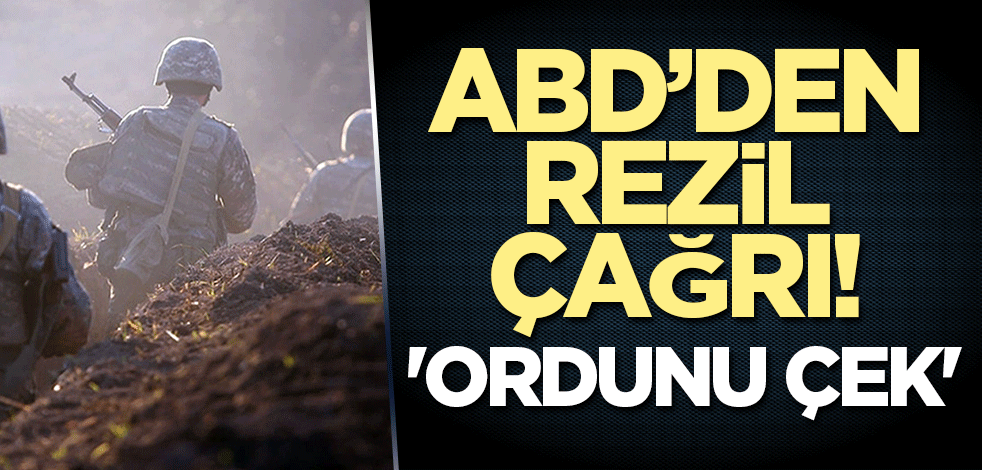 ABD’den rezil çağrı! 'Ordunu çek'
