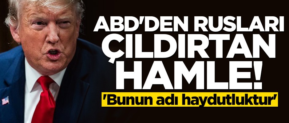 ABD'den Rusları çıldırtan hamle! "Bunun adı haydutluktur"