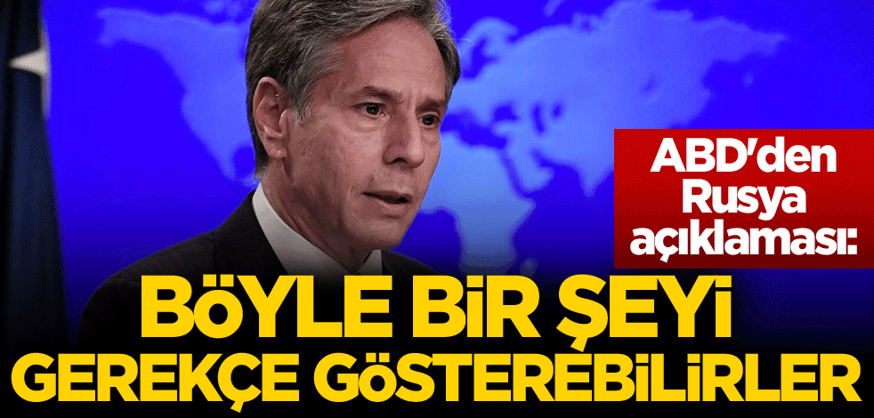 ABD'den Rusya açıklaması: Böyle bir şeyi gerekçe gösterebilirler