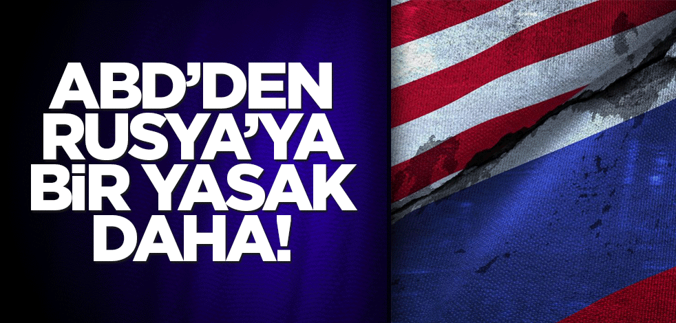ABD’den Rusya’ya bir yasak daha!