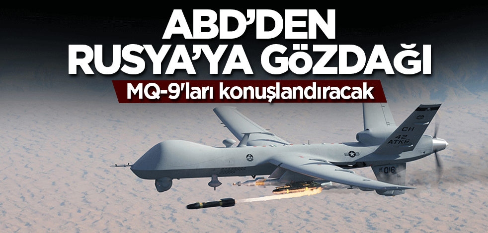 ABD’den Rusya’ya gözdağı! MQ-9'ları konuşlandıracak