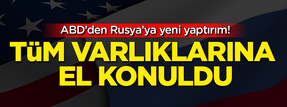 ABD'den Rusya'ya yeni yaptırım! Tüm varlıklarına el konuldu