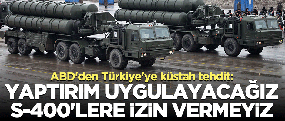 ABD'den S-400 açıklaması: Türkiye'ye yaptırım uygulayacağız