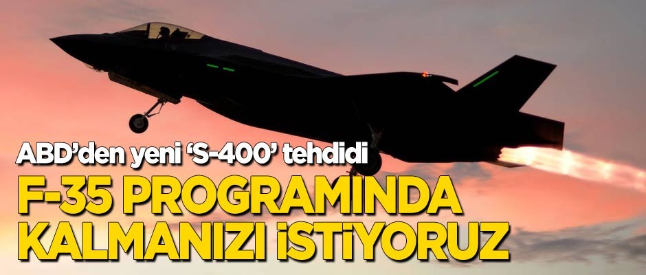 ABD'den 'S-400' baskısı: F-35 programında kalmanızı istiyoruz