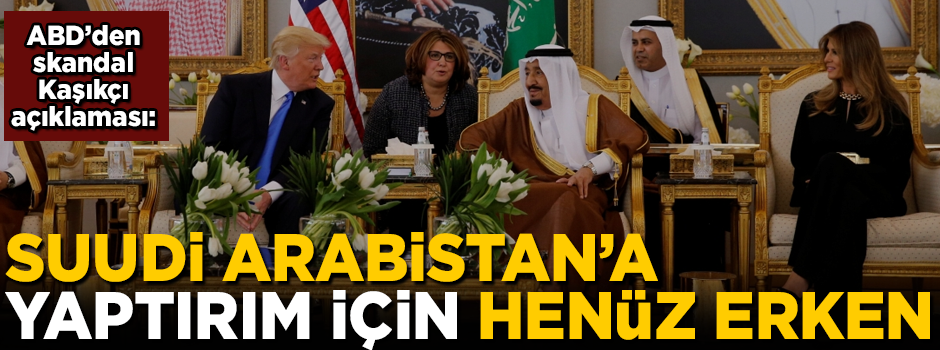 ABD'den skandal Kaşıkçı açıklaması! 'Suudi Arabistan'a yaptırımlar için henüz erken'