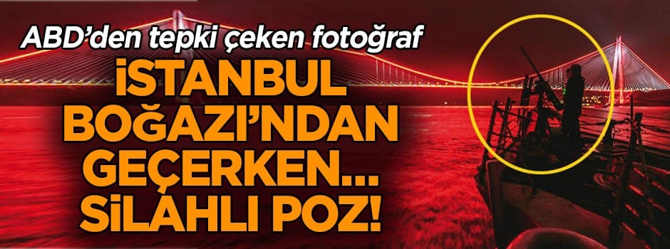 ABD’den skandal paylaşım… Boğazı geçerken silahlı fotoğraf!