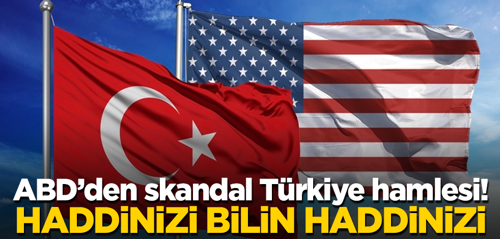 ABD'den skandal Türkiye hamlesi! Haddinizi bilin haddinizi