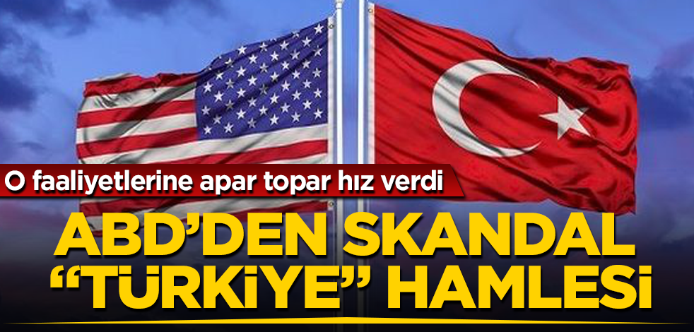 ABD'den skandal "Türkiye" hamlesi! O faaliyetlerine apar topar hız verdi