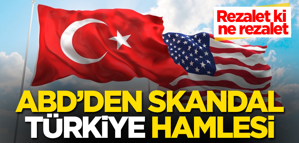 ABD'den skandal Türkiye hamlesi! Rezalet ki ne rezalet