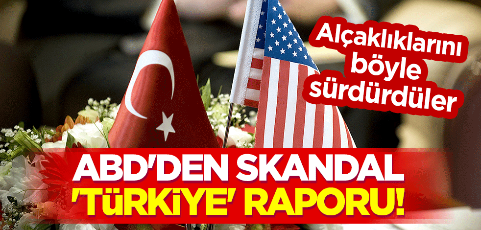 ABD'den skandal 'Türkiye' raporu! Alçaklıklarını böyle sürdürdüler