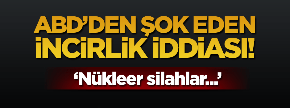 ABD'den şok açıklama: İncirlik Üssü’ndeki nükleer silahlar teröristlerin eline geçebilir