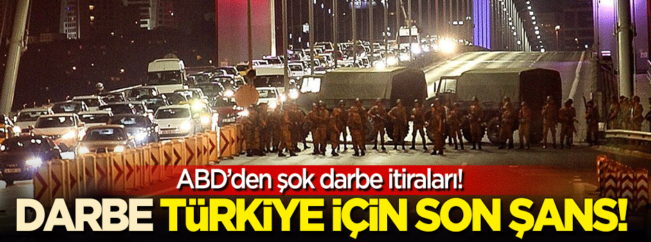 ABD'den şok darbe itirafları:Türkiye'nin kurtulması için son şans