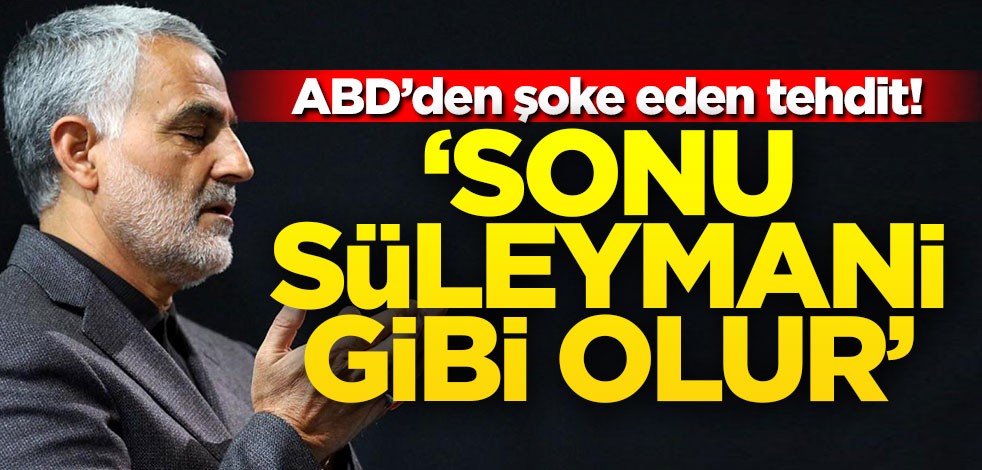 ABD'den şoke eden tehdit! "Sonu Süleymani gibi olur"
