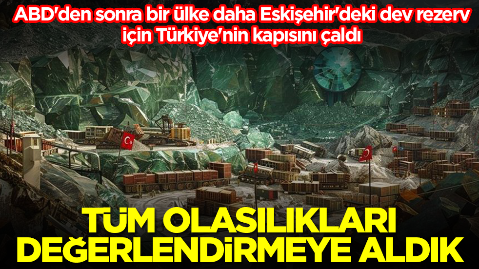 ABD'den sonra bir ülke daha Eskişehir'deki dev rezerv için Türkiye'nin kapısını çaldı: Tüm olasıkları değerlendiriyoruz