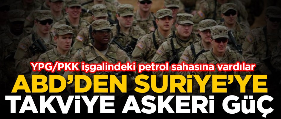 ABD'den Suriye'ye takviye askeri güç! YPG/PKK işgalindeki petrol sahasına vardılar