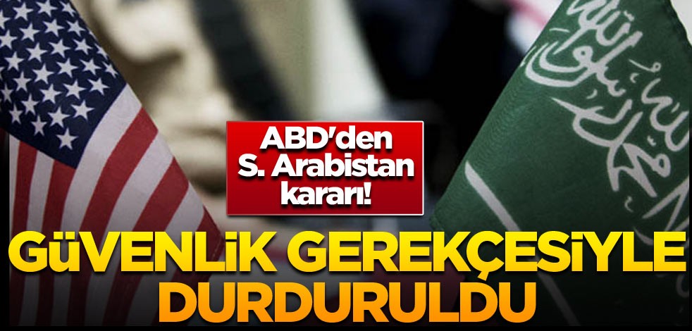 ABD'den Suudi Arabistan kararı! Güvenlik gerekçesiyle durduruldu