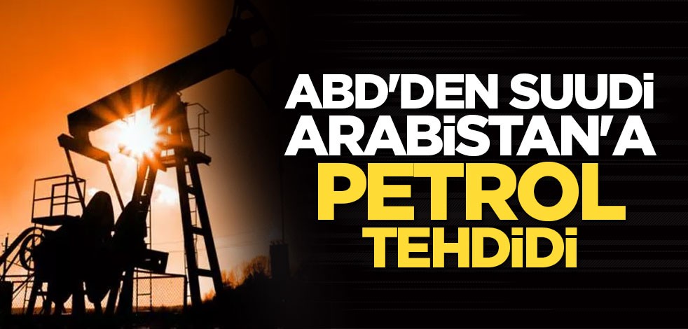 ABD'den Suudi Arabistan'a petrol tehdidi! "Onları geri çekin"