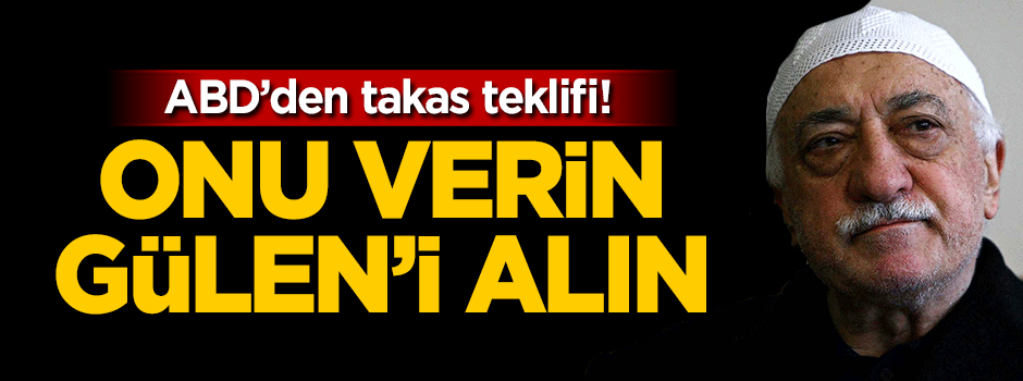 ABD'den takas teklifi! Onu verin Gülen'i alın