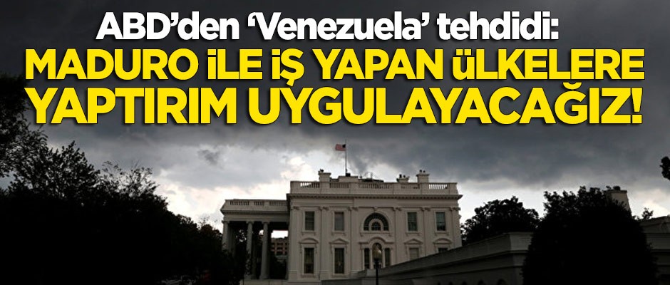 ABD'den tehdit: Maduro ile iş yapan ülkelere yaptırım uygulayacağız