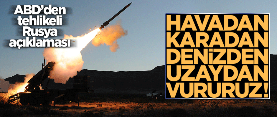 ABD'den tehlikeli Rusya açıklaması: "Havadan, karadan, denizden, uzaydan vururuz!"