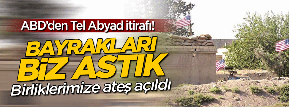 Amerika'dan Tel Abyad itirafı: Bayrağı biz astık